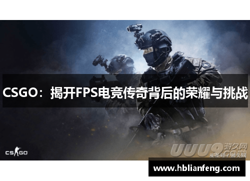 CSGO：揭开FPS电竞传奇背后的荣耀与挑战